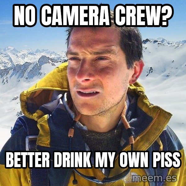 Bear Grylls Loneliness meme: no camera crew? / better drink my own piss