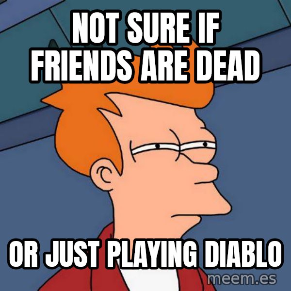 Futurama Fry meme: Not sure if friends are dead / or just playing diablo