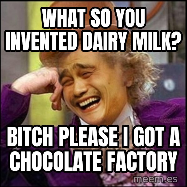 yaowonkaxd meme: WHAT SO YOU INVENTED DAIRY MILK? / BITCH PLEASE I GOT A CHOCOLATE FACTORY