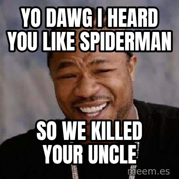 Yo Dawg meme: yo dawg i heard you like spiderman / so we killed your uncle