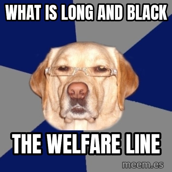 Racist Dog meme: What is long and black / the welfare line