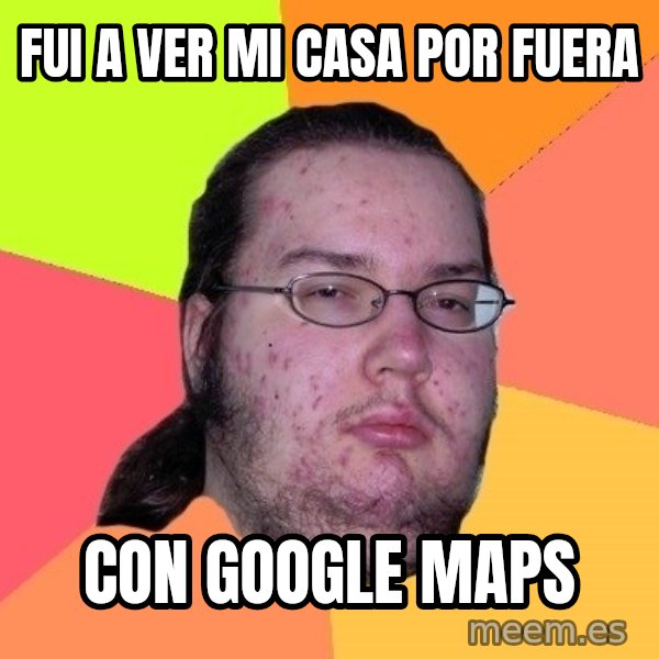 gordo granudo meme: fui a ver mi casa por fuera / con google maps