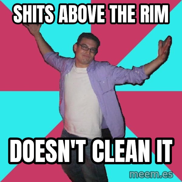 Douchebag Roommate meme: shits above the rim / doesn't clean it