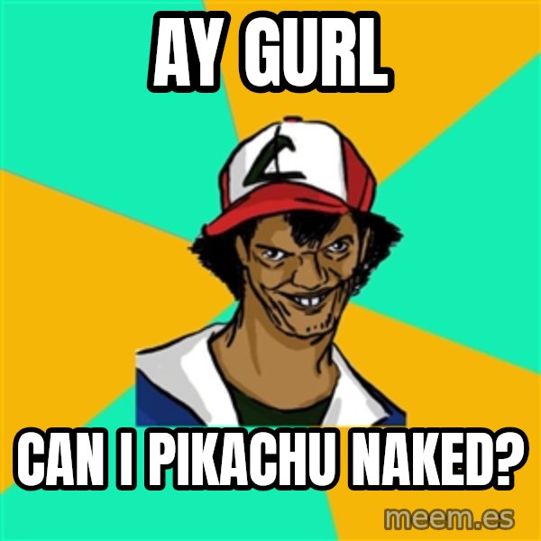 Ash Pedreiro meme: ay gurl / can i pikachu naked?