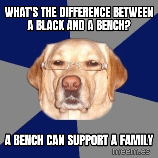 Racist Dog meme: what's the difference between a black and a bench? / A bench can support a family