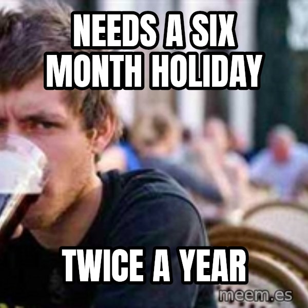 The Lazy College Senior meme: needs a six month holiday / twice a year