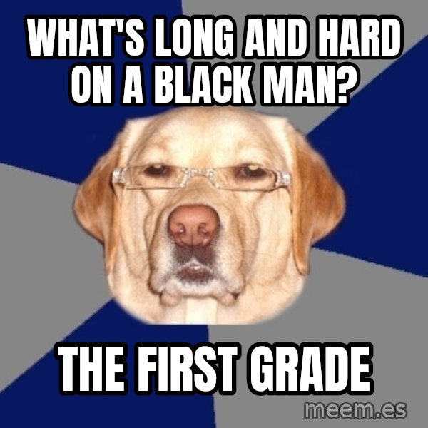 Racist Dog meme: what's long and hard on a black man? / the first grade