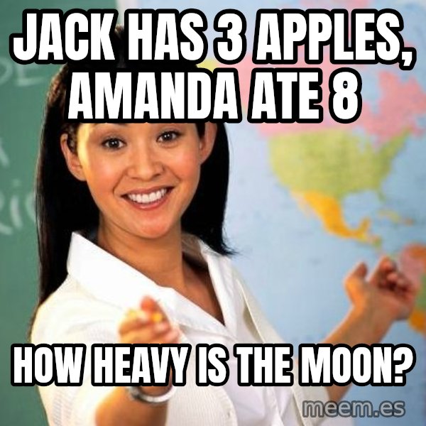 Unhelpful High School Teacher meme: JACK HAS 3 apples, amanda ate 8 / how heavy is the moon?