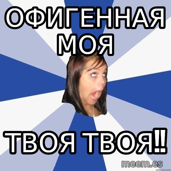 Annoying Facebook Girl meme: ОФИГЕННАЯ МОЯ / твоя твоя!!