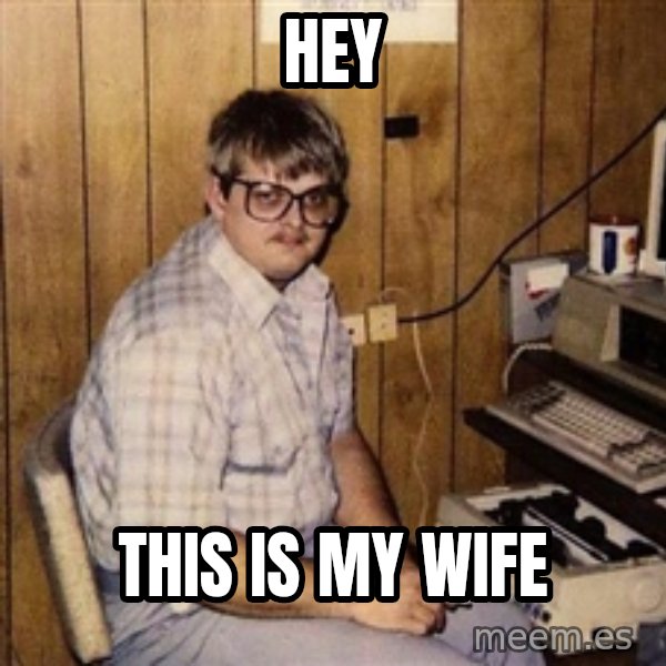 Nerd meme: hey / this is my wife