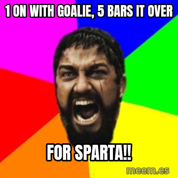 sparta meme: 1 on with Goalie, 5 bars it over / for sparta!!