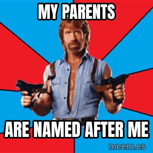Chuck Norris  meme: my parents / are named after me