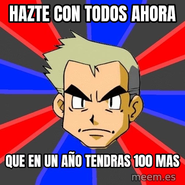 Professor Oak meme: HAZTE CON TODOS AHORA / QUE EN UN AÑO TENDRAS 100 MAS