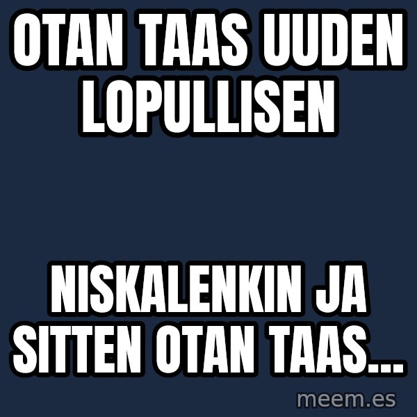 Katainen Perkele meme: otan  taas      uuden       lopullisen / niskalenkin    ja sitten  otan   taas...