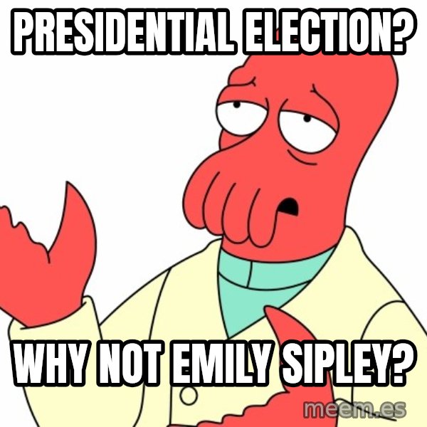 Why not zoidberg? meme: PRESIDENTIAL election? / Why not emily sipley?