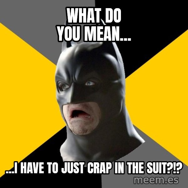 Bad Factman meme: What do you mean... / ...I have to just crap in the suit?!?
