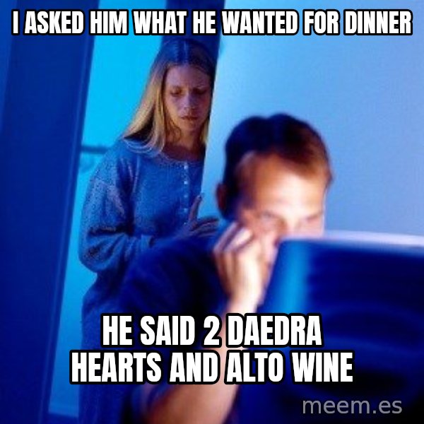 Internet Husband meme: I asked hiM what he wanted foR dinner / He said 2 daedra hearts and Alto wine