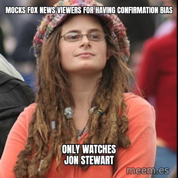 College Liberal meme: Mocks fox news viewers for having confirmation bias / only watches jon stewart