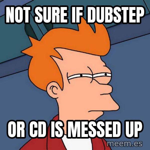 Futurama Fry meme: Not sure if dubstep / or cd is messed up