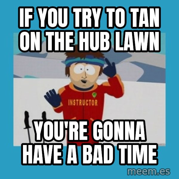 you're gonna have a bad time guy meme: if you try to tan on the hub lawn / you're gonna have a bad time