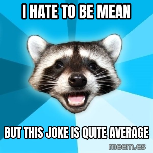 Lame Pun Coon meme: I hate to be mean / But this joke is quite average