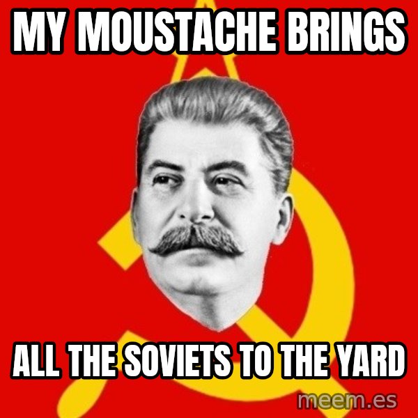 Stalin Says meme: My moustache brings / all the soviets to the yard