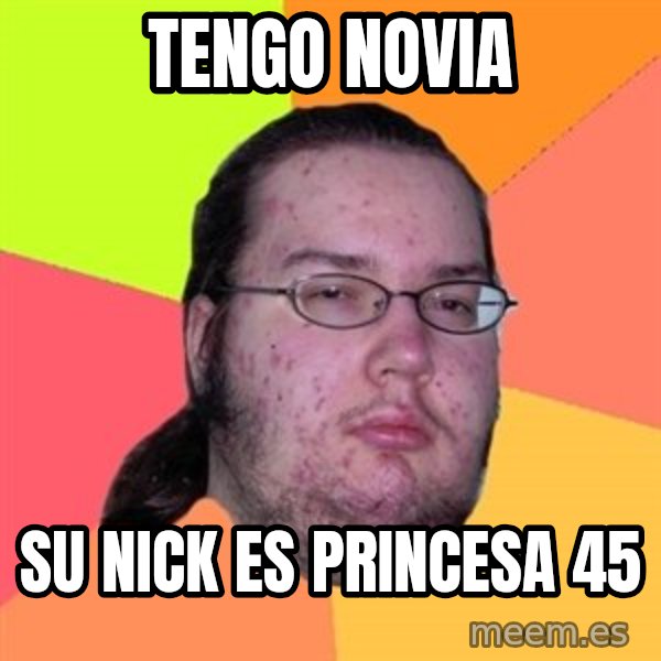Butthurt Dweller meme: tengo novia / su nick es PRINCESA 45