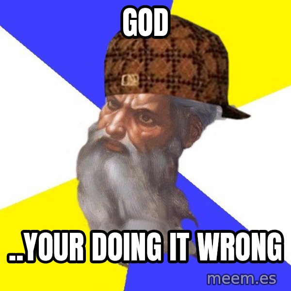 Scumbag God meme: god / ..your doing it wrong