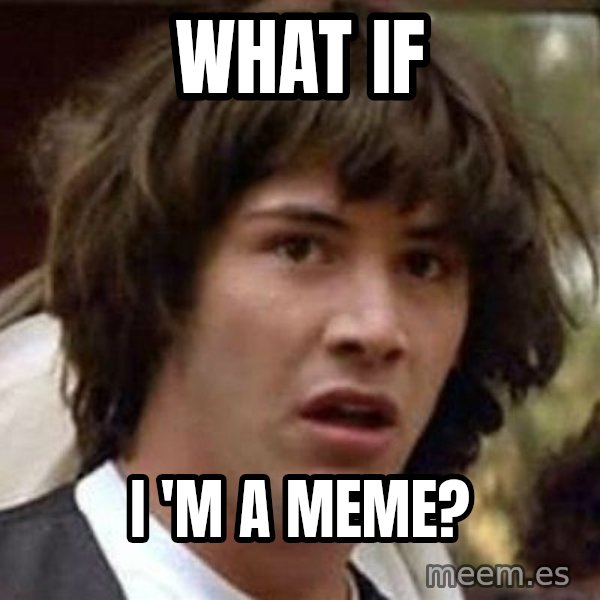 Conspiracy Keanu meme: what if / i 'm a meme?