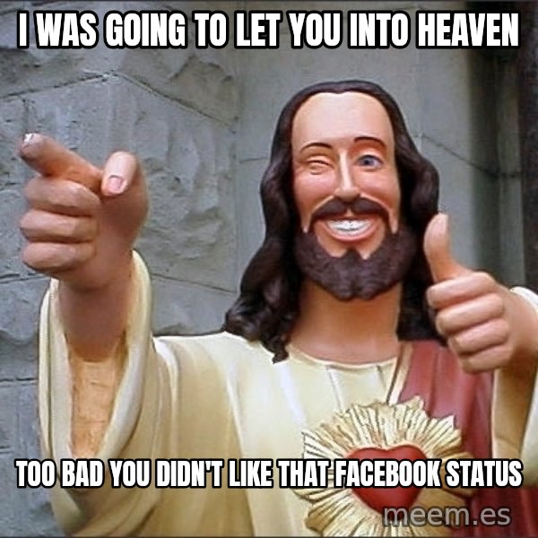 jesus says meme: I was going to let you into heaven / too bad you didn't like that Facebook status
