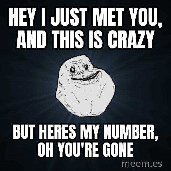 Forever Alone meme: hey i just met you, and this is crazy / but heres my number, oh you're gone