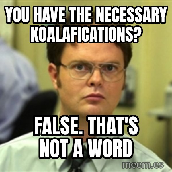 Dwight Schrute meme: You have the necessary koalafications? / False. That's not a word