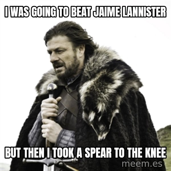 Ned Stark meme: I was going to beat jaime lannister / but then i took a spear to the knee