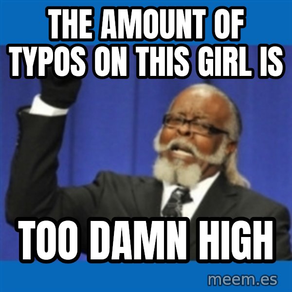 Too damn high meme: The amount of typos on this girl is / too damn high