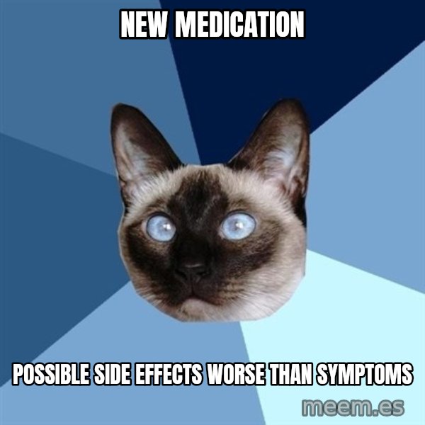 Chronic Illness Cat meme: new medication / possible side effects worse than symptoms