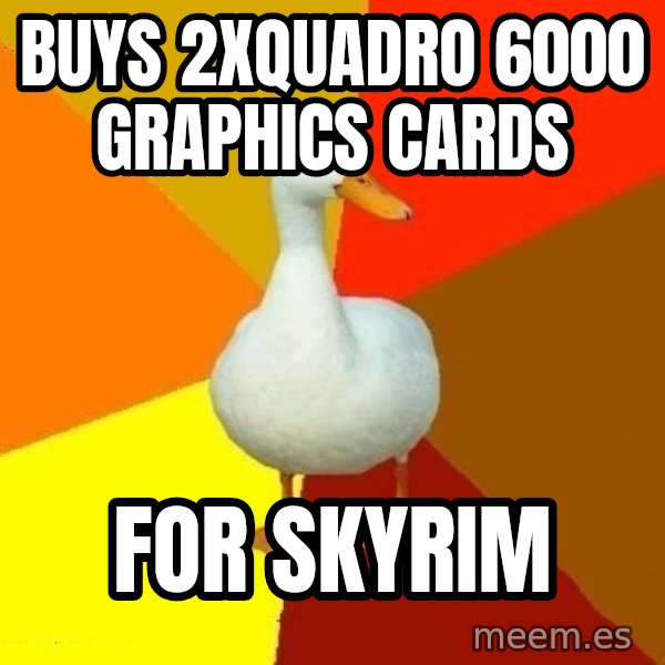 Technologically Impaired Duck meme: buys 2xQuadro 6000 graphics cards / for Skyrim