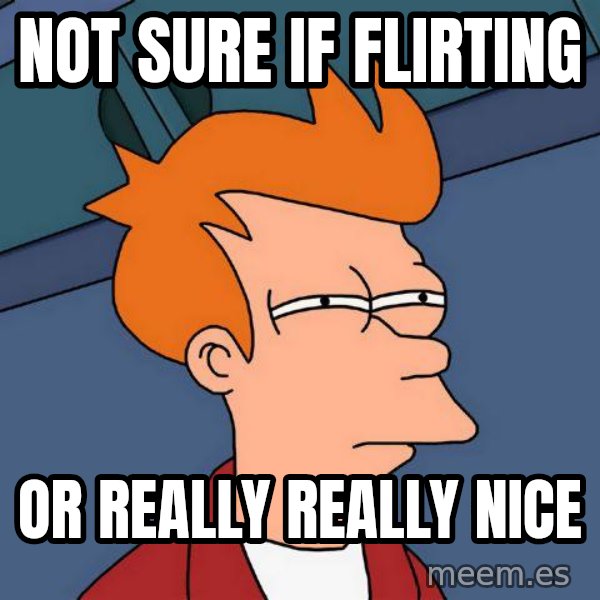 Futurama Fry meme: Not sure if flirting / or really really nice
