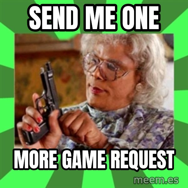 Madea meme: send me one / more game request