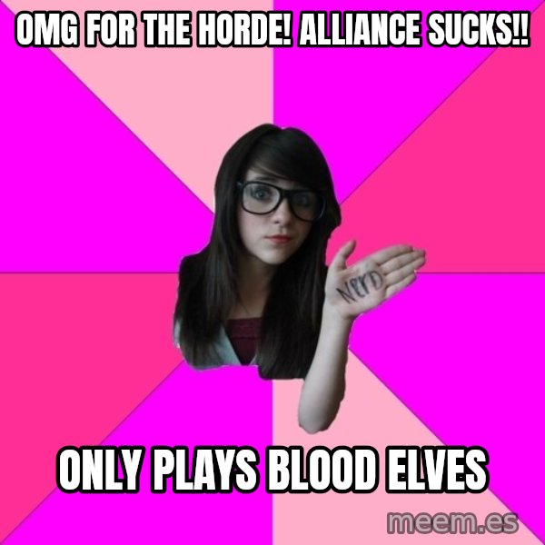 Idiot Nerd Girl meme: OMG FOR THE HORDE! ALLIANCE SUCKS!! / ONLY PLAYS BLOOD ELVES