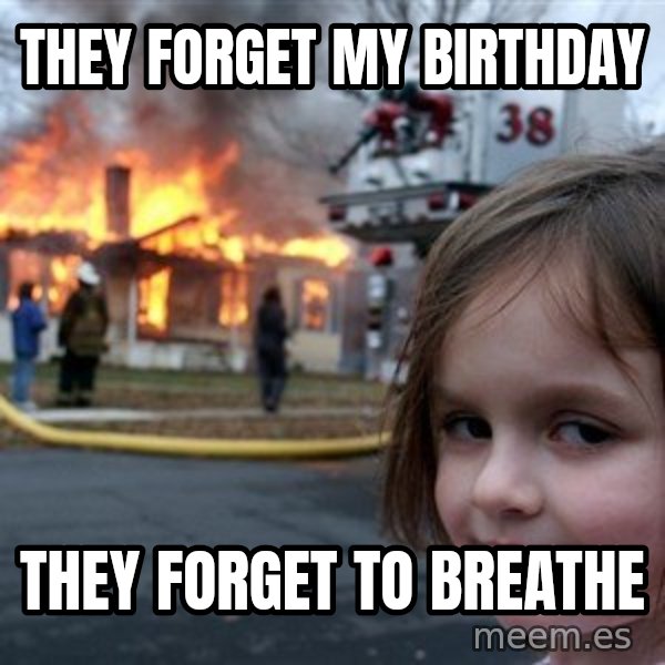 Disaster Girl meme: they Forget My Birthday / They forget to breathe