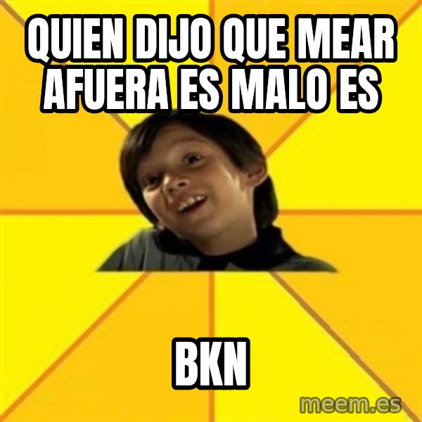 es bakans meme: QUIEN DIJO QUE MEAR AFUERA ES MALO ES / bkn