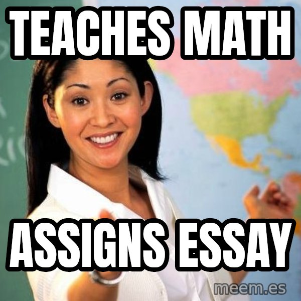 Unhelpful High School Teacher meme: teaches math / assigns essay