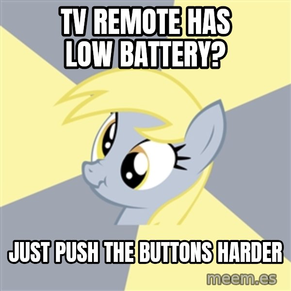 Badvice Derpy meme: tv remote has low battery? / just push the buttons harder