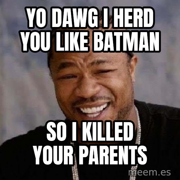 Yo Dawg meme: yo dawg i herd you like batman / so i killed your parents
