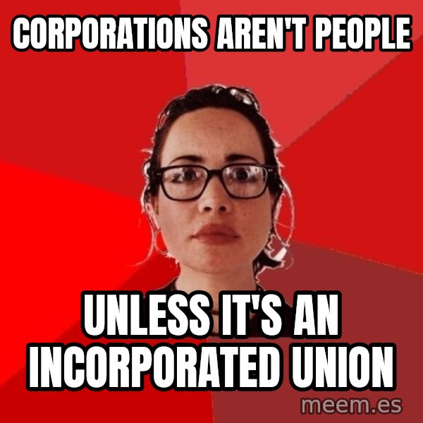 Liberal Douche Garofalo meme: Corporations aren't people / unless it's an incorporated union