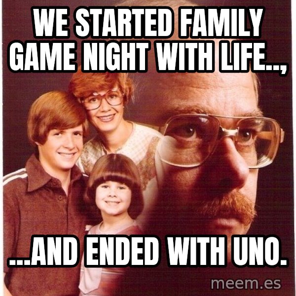 Vengeance Dad meme: WE STARTED FAMILY GAME NIGHT WITH LIFE.., / ...AND ENDED WITH UNO.