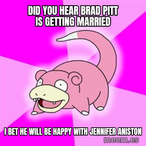 Slowpoke meme: Did you hear Brad Pitt is getting married / I bet he will be happy with jennifer aniston