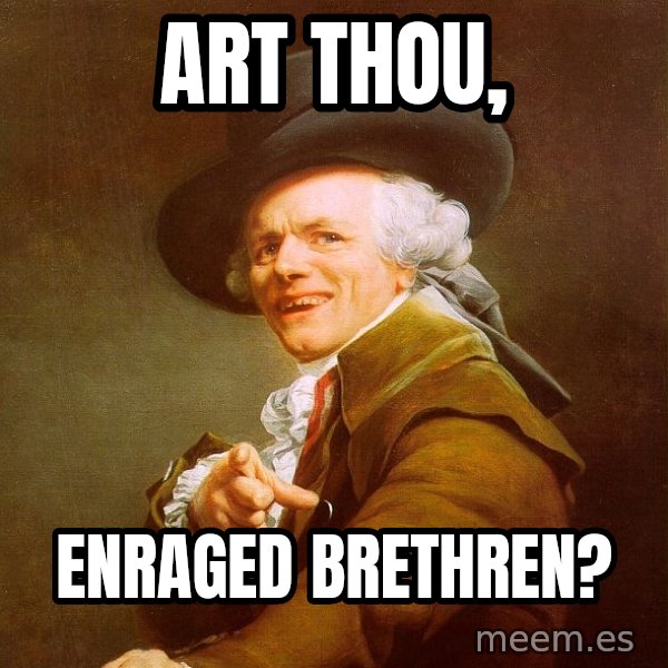 Joseph Ducreux meme: art thou, / enraged brethren?