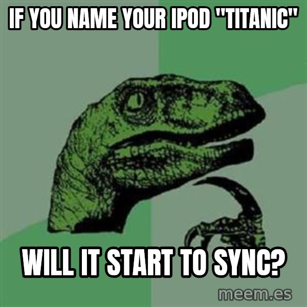 Philosoraptor meme: If you name your iPod "Titanic" / will it start to sync?