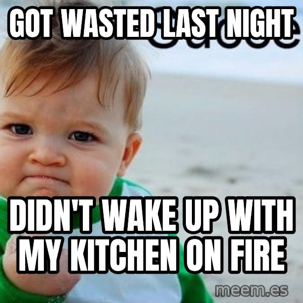 Success Kid meme: Got wasted last night / Didn't wake up with my kitchen on fire